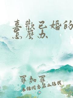 喜欢已婚的男人怎么办