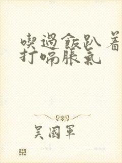 吃过饭趴着睡觉打嗝胀气