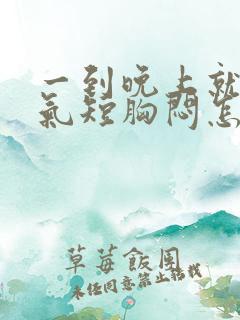 一到晚上就心慌气短胸闷怎么回事