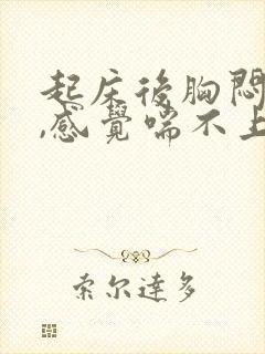 起床后胸闷气短,感觉喘不上气什么原因