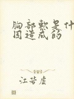 胸部软是什么原因造成的