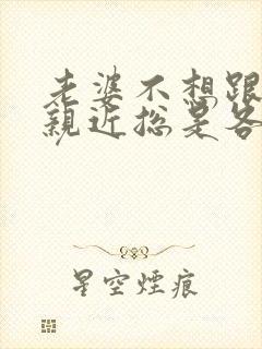 老婆不想跟老公亲近总是各种推脱