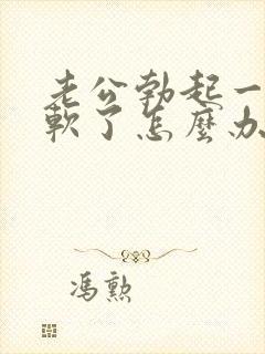 老公勃起一会就软了怎么办