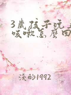 3岁孩子晚上老咳嗽怎么回事