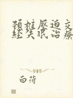 颈椎压迫交感神经失眠治疗