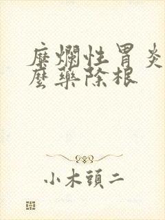 糜烂性胃炎吃什么药除根