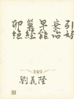 卵巢早衰引起的绝经能治好吗