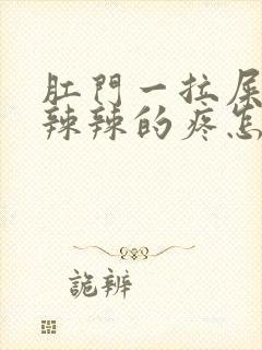 肛门一拉屎就火辣辣的疼怎么回事