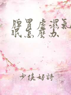 脾胃虚湿气重失眠怎么办