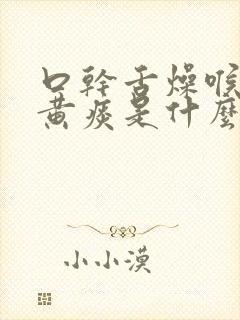 口干舌燥喉咙有黄痰是什么原因