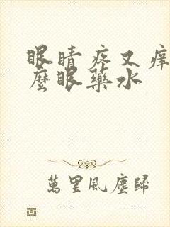 眼睛疼又痒用什么眼药水