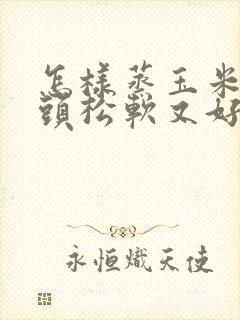 怎样蒸玉米面馒头松软又好吃