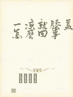 一凉就膝盖疼是怎么回事