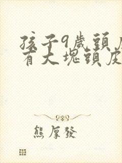 孩子9岁头皮上有大块头皮屑还有结痂