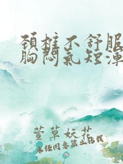 颈椎不舒服头晕胸闷气短浑身无力是怎么回事