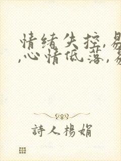 情绪失控,易怒,心情低落,易哭怎么办