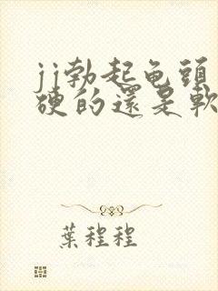 jj勃起龟头是硬的还是软的