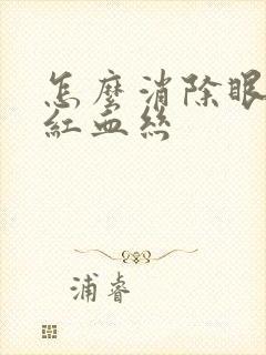 怎么消除眼睛的红血丝