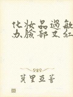 化妆品过敏怎么办脸部又红又肿