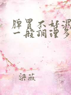 脾胃不好湿气重一般调理多久