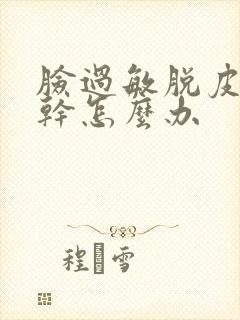 脸过敏脱皮又痒干怎么办