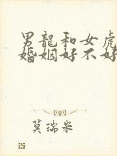 男龙和女虎相配婚姻好不好