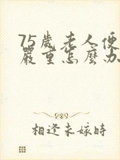 75岁老人便秘严重怎么办