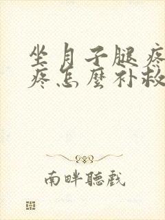 坐月子腿疼膝盖疼怎么补救