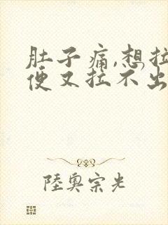 肚子痛,想拉大便又拉不出来是什么原因