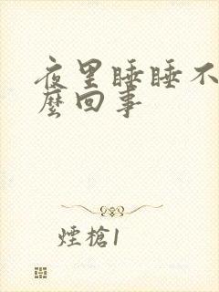 夜里睡睡不着怎么回事