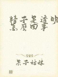 精子是透明色是怎么回事