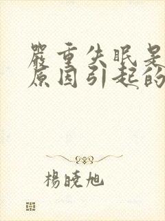 严重失眠是什么原因引起的的