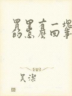 胃里有一块硬硬的怎么回事