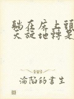 躺在床上头眩晕天旋地转是什么原因