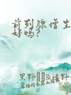 前列腺增生能治好吗?