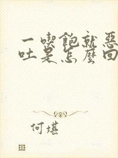 一吃饱就恶心想吐是怎么回事