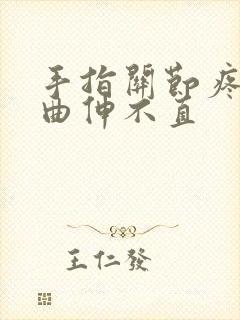 手指关节疼 弯曲伸不直