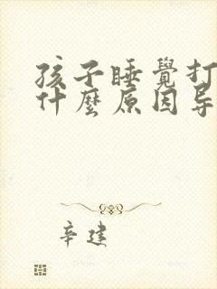 孩子睡觉打鼾是什么原因导致的