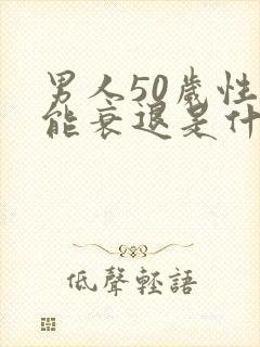 男人50岁性功能衰退是什么原因