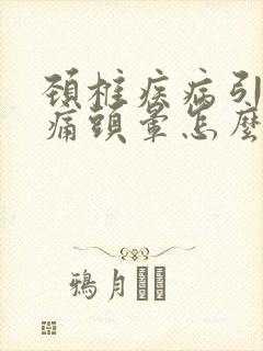 颈椎疾病引起头痛头晕怎么办