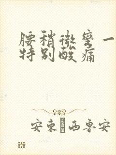 腰稍微弯一会就特别酸痛