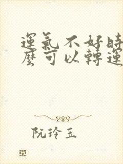 运气不好时带什么可以转运