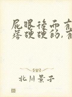 屁眼后面有个疙瘩硬硬的,有点疼