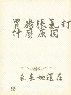 胃肠胀气打嗝是什么原因