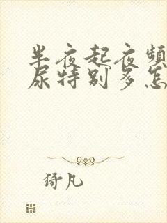 半夜起夜频繁,尿特别多怎么回事