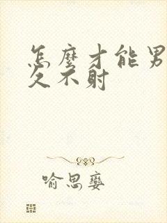 怎么才能男性持久不射