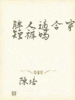 胖人适合穿牛仔短裤吗