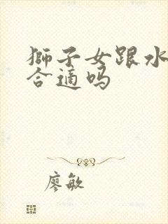 狮子女跟水瓶男合适吗