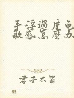 手淫过度龟头太敏感怎么办