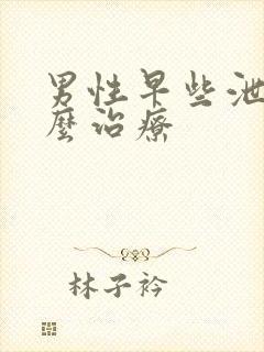 男性早些泄该怎么治疗